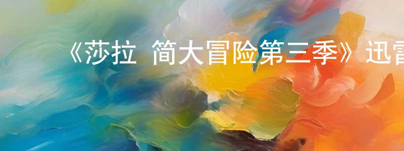 陈晓琦发布《莎拉·简大冒险第三季》迅雷下载/在线观看-魔幻科幻-美剧天堂